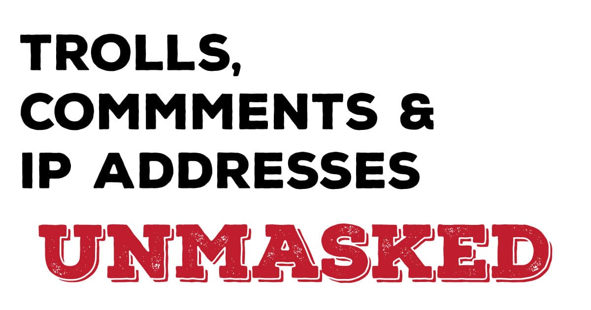 Trolls, Comments & IP addresses unmasked